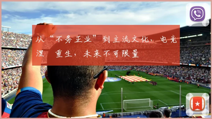 从“不务正业”到主流文化,电竞涅槃重生,未来不可限量