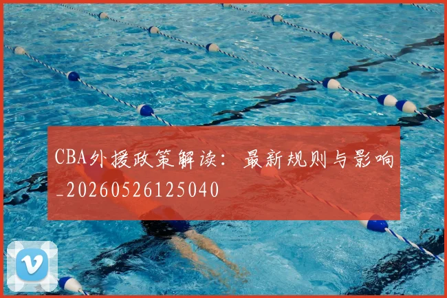 CBA外援政策解读:最新规则与影响_20260526125040