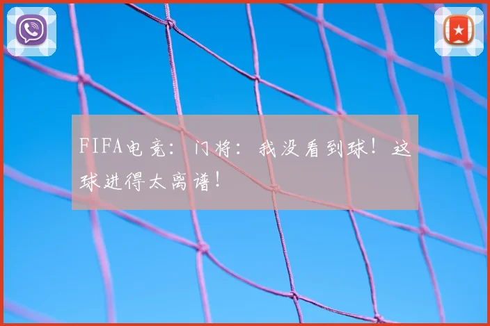 FIFA电竞：门将：我没看到球！这球进得太离谱！