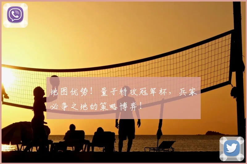 地图优势!量子特攻冠军杯,兵家必争之地的策略博弈!