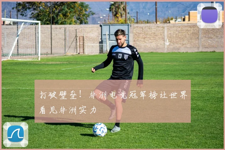 打破壁垒!非洲电竞冠军榜让世界看见非洲实力