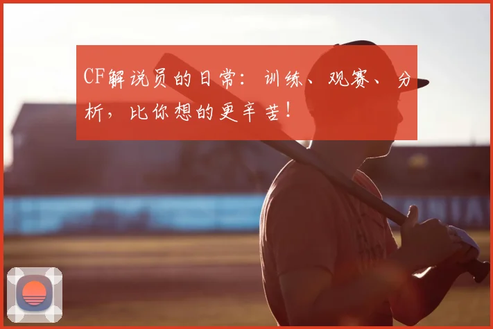 CF解说员的日常:训练、观赛、分析,比你想的更辛苦!