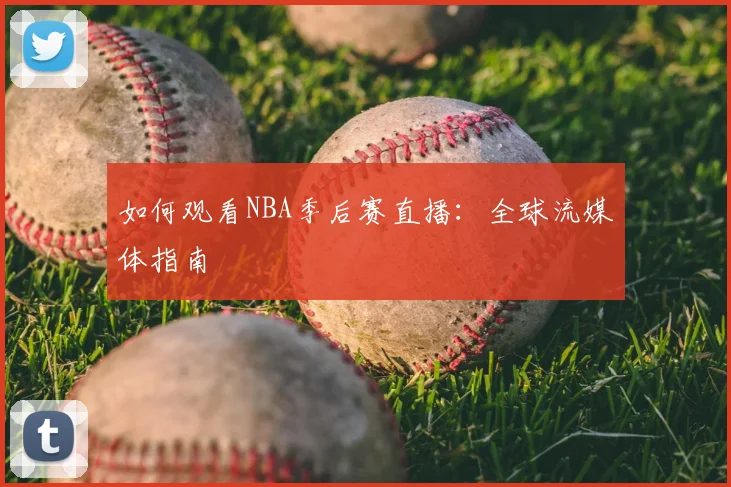 如何观看NBA季后赛直播:全球流媒体指南