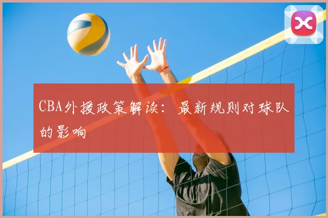 CBA外援政策解读:最新规则对球队的影响