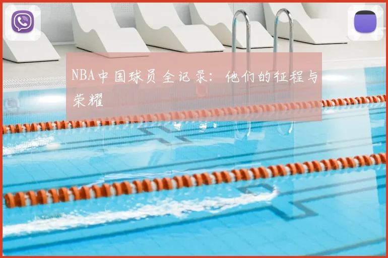 NBA中国球员全记录:他们的征程与荣耀