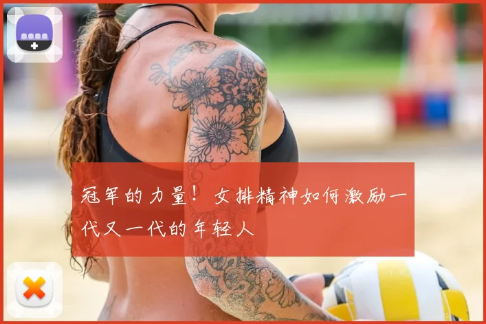 冠军的力量!女排精神如何激励一代又一代的年轻人