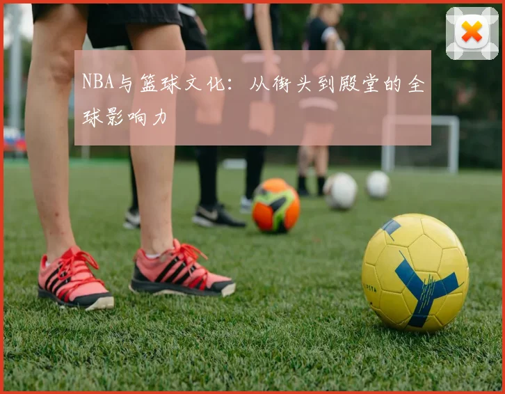 NBA与篮球文化:从街头到殿堂的全球影响力
