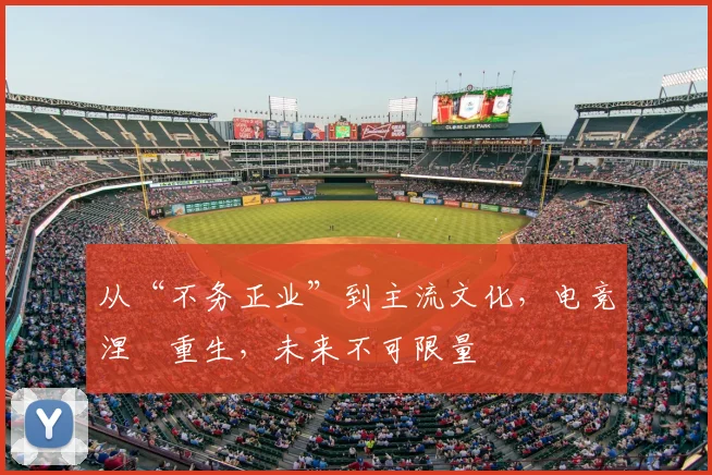 从“不务正业”到主流文化，电竞涅槃重生，未来不可限量