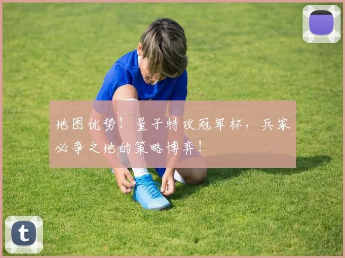 地图优势！量子特攻冠军杯，兵家必争之地的策略博弈！