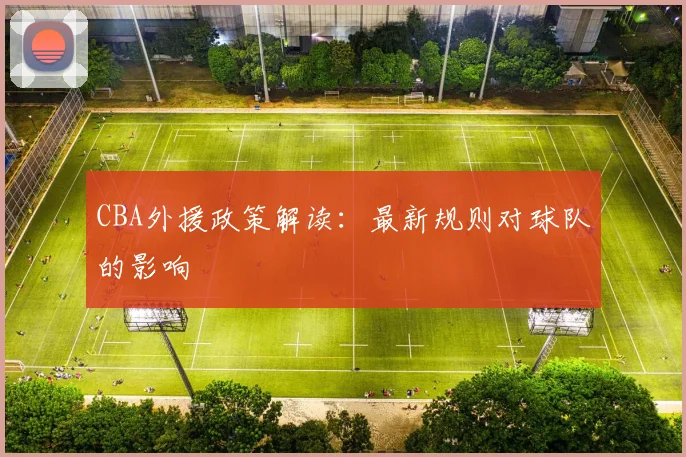 CBA外援政策解读:最新规则对球队的影响