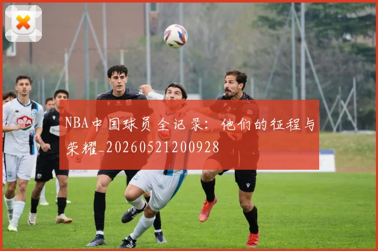 NBA中国球员全记录:他们的征程与荣耀_20260521200928