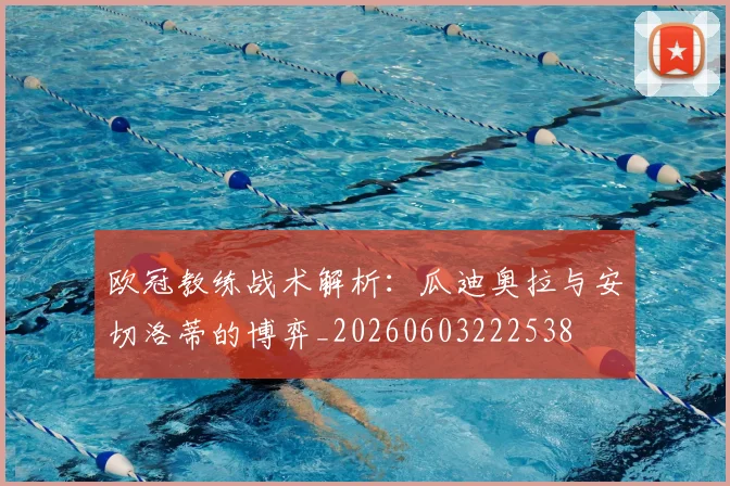 欧冠教练战术解析：瓜迪奥拉与安切洛蒂的博弈_20260603222538
