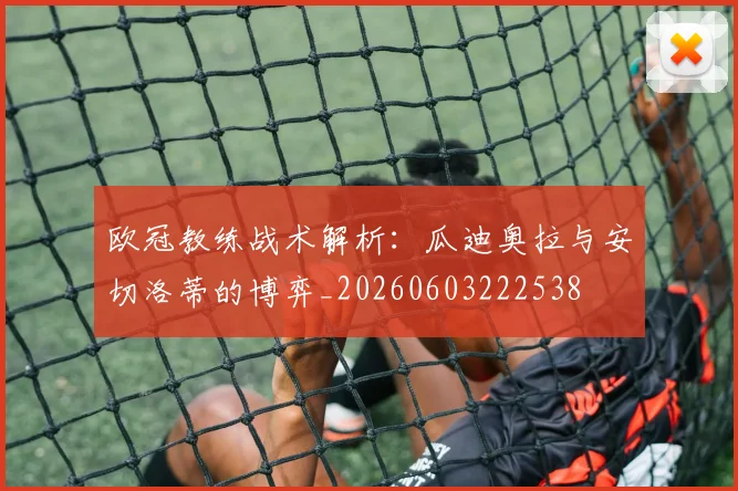 欧冠教练战术解析：瓜迪奥拉与安切洛蒂的博弈_20260603222538